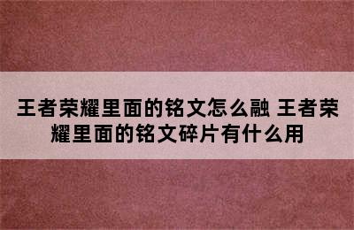 王者荣耀里面的铭文怎么融 王者荣耀里面的铭文碎片有什么用